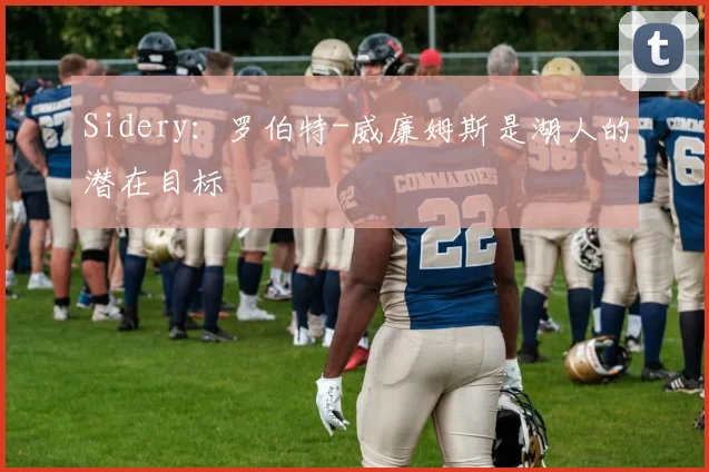 Sidery：罗伯特-威廉姆斯是湖人的潜在目标