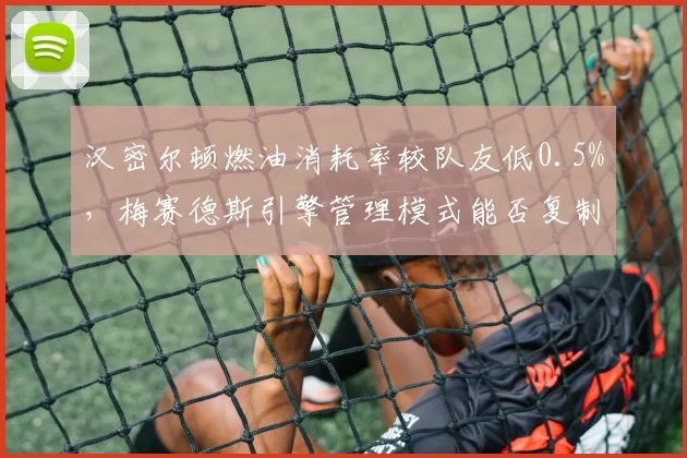汉密尔顿燃油消耗率较队友低0.5%,梅赛德斯引擎管理模式能否复制?