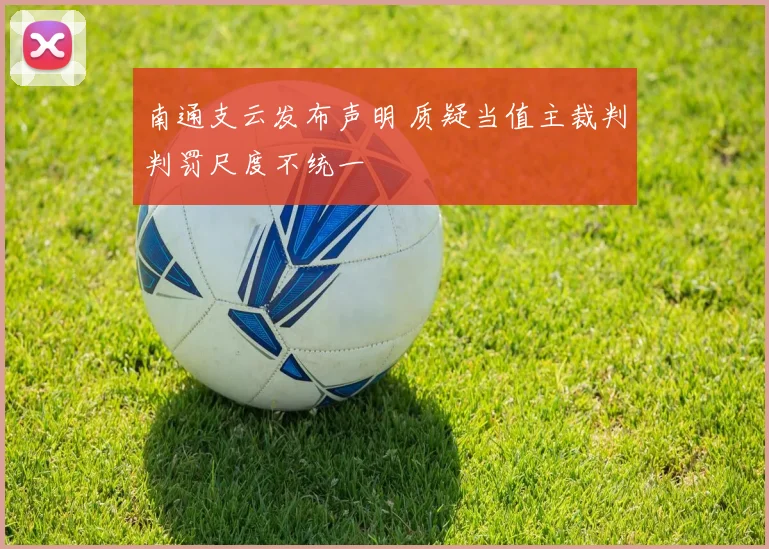 南通支云发布声明 质疑当值主裁判判罚尺度不统一