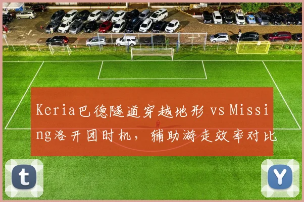 Keria巴德隧道穿越地形 vs Missing洛开团时机，辅助游走效率对比